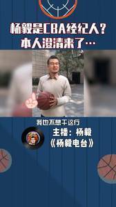 有人说杨毅在CBA当经纪人？来听听本尊的回应